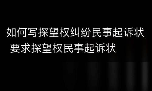 如何写探望权纠纷民事起诉状 要求探望权民事起诉状