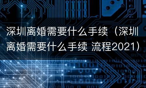深圳离婚需要什么手续（深圳离婚需要什么手续 流程2021）