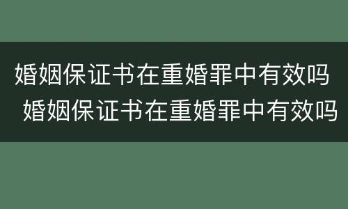 婚姻保证书在重婚罪中有效吗 婚姻保证书在重婚罪中有效吗怎么写