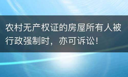 农村无产权证的房屋所有人被行政强制时，亦可诉讼！