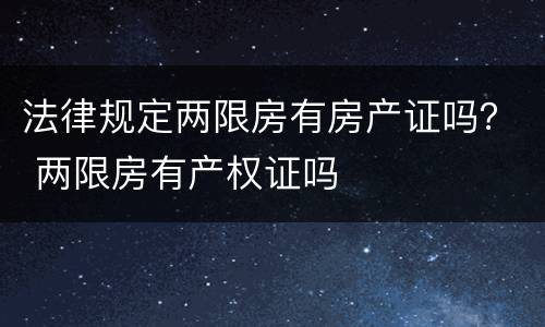 法律规定两限房有房产证吗？ 两限房有产权证吗