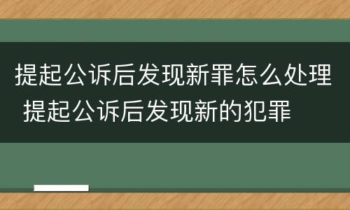 提起公诉后发现新罪怎么处理 提起公诉后发现新的犯罪
