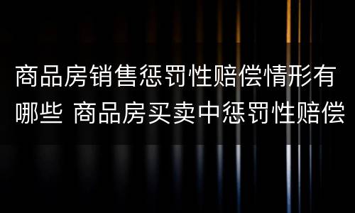 商品房销售惩罚性赔偿情形有哪些 商品房买卖中惩罚性赔偿制度的适用