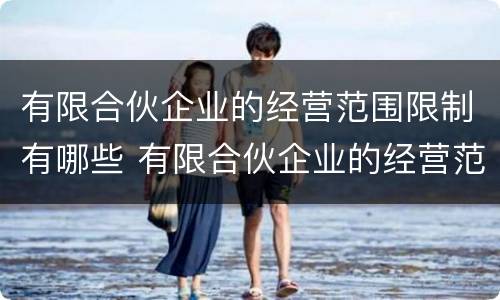 有限合伙企业的经营范围限制有哪些 有限合伙企业的经营范围限制有哪些内容