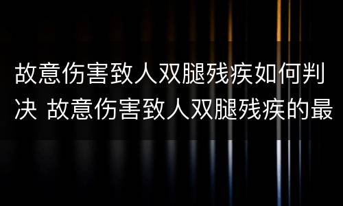 故意伤害致人双腿残疾如何判决 故意伤害致人双腿残疾的最多判几年