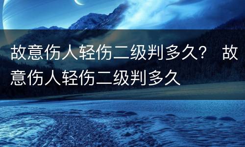 故意伤人轻伤二级判多久？ 故意伤人轻伤二级判多久