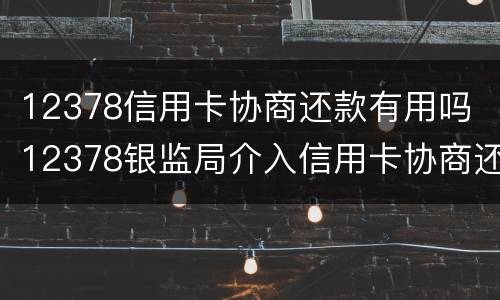 12378信用卡协商还款有用吗 12378银监局介入信用卡协商还款