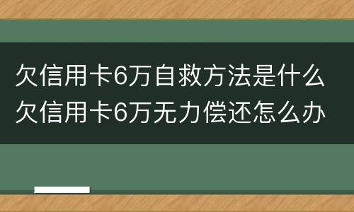 欠信用卡6万自救方法是什么 欠信用卡6万无力偿还怎么办