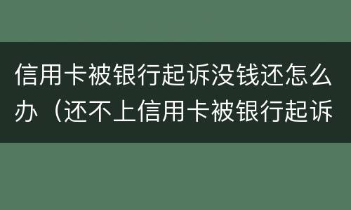 信用卡被银行起诉没钱还怎么办（还不上信用卡被银行起诉）