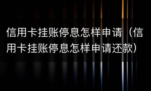 信用卡挂账停息怎样申请（信用卡挂账停息怎样申请还款）
