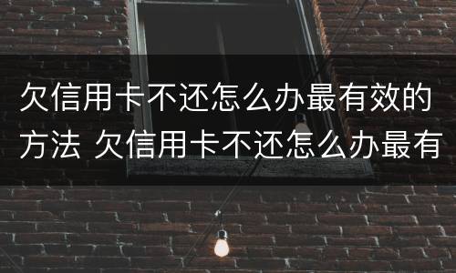 欠信用卡不还怎么办最有效的方法 欠信用卡不还怎么办最有效的方法