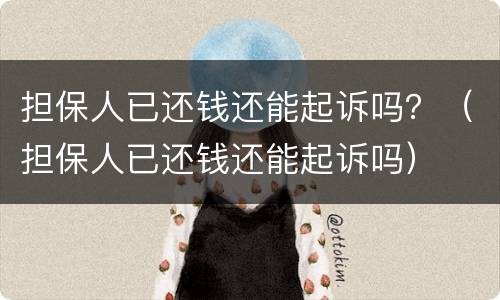 担保人已还钱还能起诉吗？（担保人已还钱还能起诉吗）