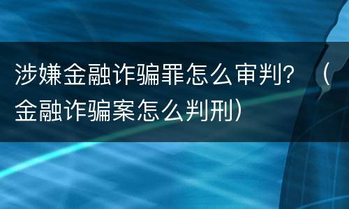 涉嫌金融诈骗罪怎么审判？（金融诈骗案怎么判刑）