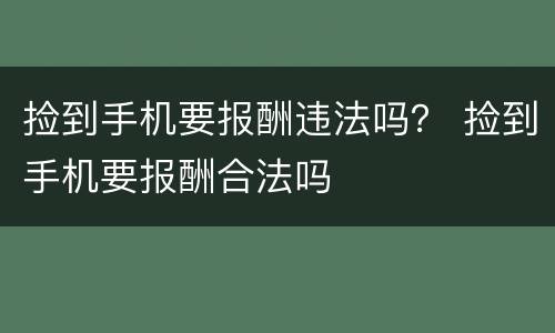 捡到手机要报酬违法吗？ 捡到手机要报酬合法吗