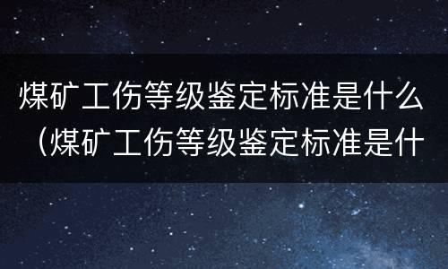 煤矿工伤等级鉴定标准是什么（煤矿工伤等级鉴定标准是什么样的）