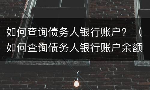 如何查询债务人银行账户？（如何查询债务人银行账户余额）