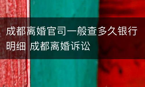 成都离婚官司一般查多久银行明细 成都离婚诉讼