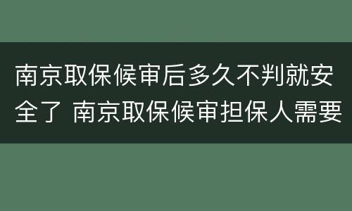 南京取保候审后多久不判就安全了 南京取保候审担保人需要什么条件