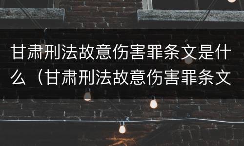 甘肃刑法故意伤害罪条文是什么（甘肃刑法故意伤害罪条文是什么内容）