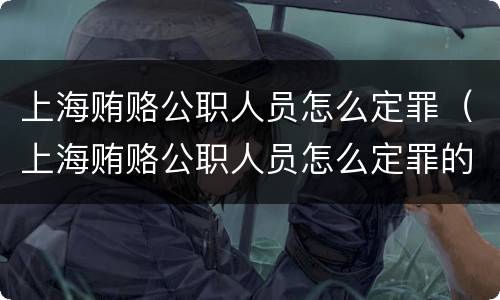 上海贿赂公职人员怎么定罪（上海贿赂公职人员怎么定罪的）