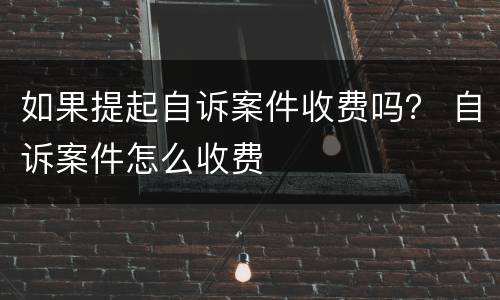 如果提起自诉案件收费吗？ 自诉案件怎么收费