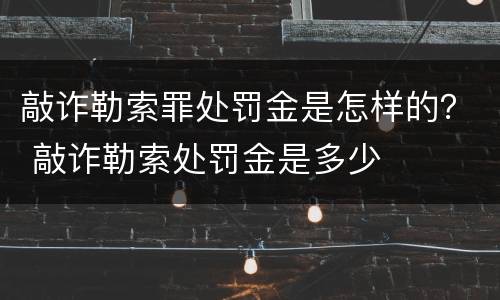 敲诈勒索罪处罚金是怎样的？ 敲诈勒索处罚金是多少