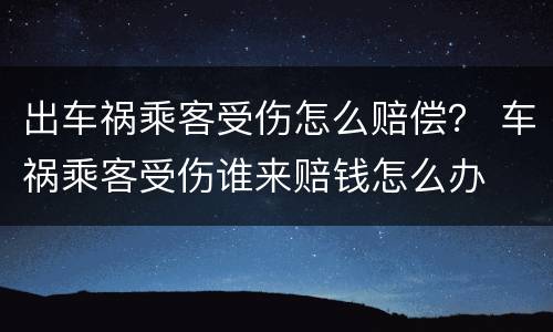 出车祸乘客受伤怎么赔偿？ 车祸乘客受伤谁来赔钱怎么办