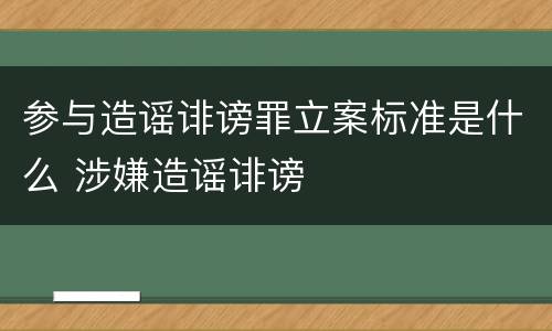 参与造谣诽谤罪立案标准是什么 涉嫌造谣诽谤