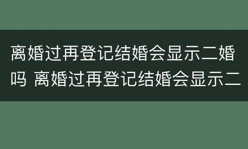 离婚过再登记结婚会显示二婚吗 离婚过再登记结婚会显示二婚吗