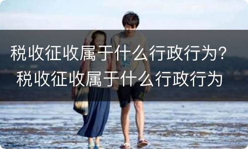 税收征收属于什么行政行为？ 税收征收属于什么行政行为