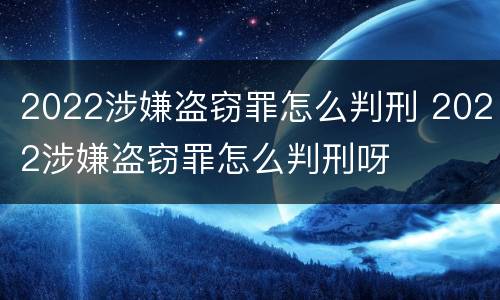 2022涉嫌盗窃罪怎么判刑 2022涉嫌盗窃罪怎么判刑呀