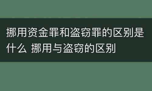 挪用资金罪和盗窃罪的区别是什么 挪用与盗窃的区别