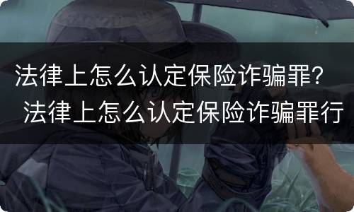 法律上怎么认定保险诈骗罪？ 法律上怎么认定保险诈骗罪行为