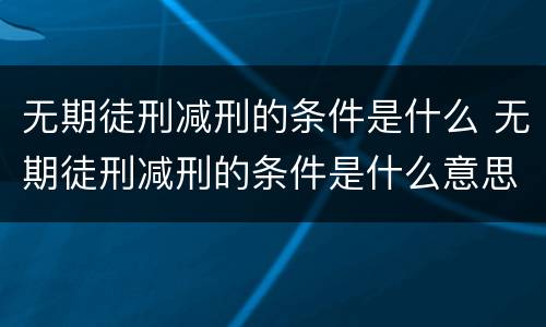 无期徒刑减刑的条件是什么 无期徒刑减刑的条件是什么意思