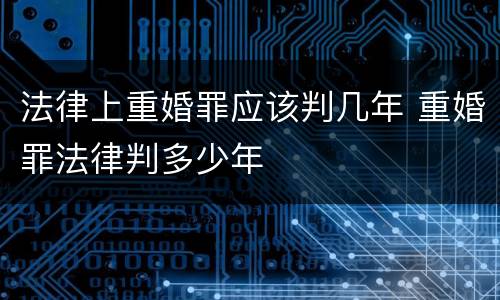 法律上重婚罪应该判几年 重婚罪法律判多少年
