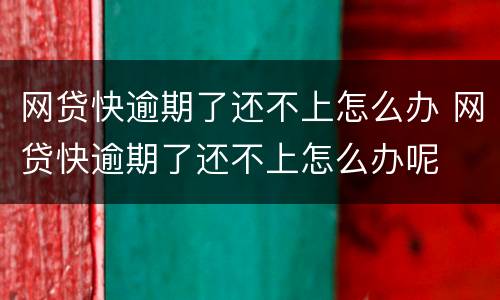 网贷快逾期了还不上怎么办 网贷快逾期了还不上怎么办呢