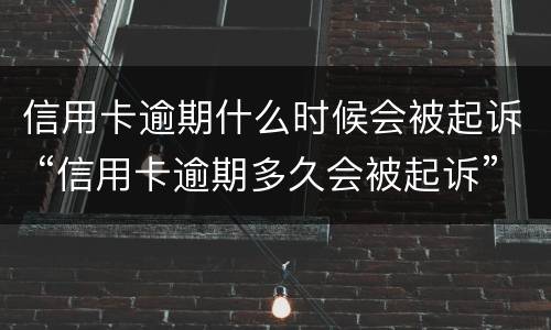 信用卡逾期什么时候会被起诉 “信用卡逾期多久会被起诉”