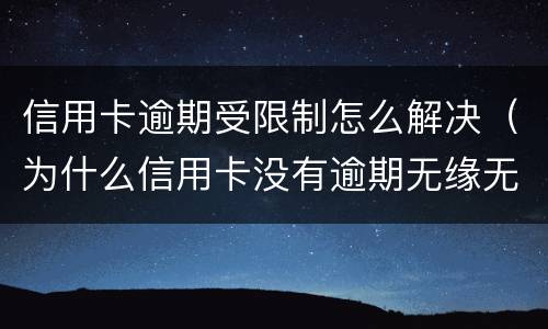 信用卡逾期受限制怎么解决（为什么信用卡没有逾期无缘无故被限制了）