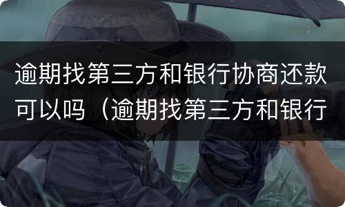 逾期找第三方和银行协商还款可以吗（逾期找第三方和银行协商还款可以吗安全吗）