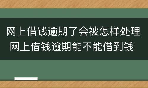 网上借钱逾期了会被怎样处理 网上借钱逾期能不能借到钱