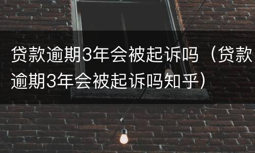 贷款逾期3年会被起诉吗（贷款逾期3年会被起诉吗知乎）