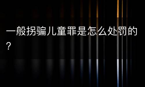 一般拐骗儿童罪是怎么处罚的?