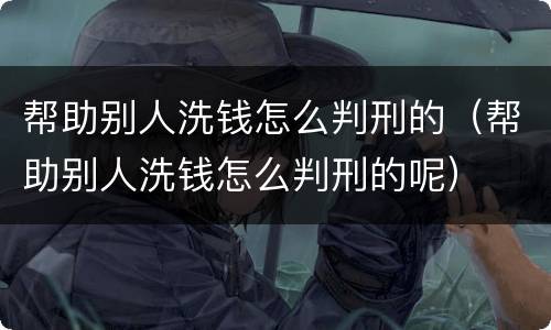 帮助别人洗钱怎么判刑的（帮助别人洗钱怎么判刑的呢）