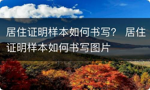 居住证明样本如何书写？ 居住证明样本如何书写图片