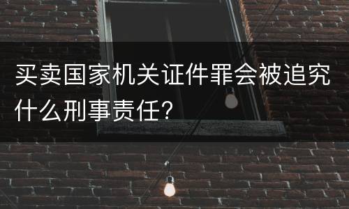 买卖国家机关证件罪会被追究什么刑事责任?
