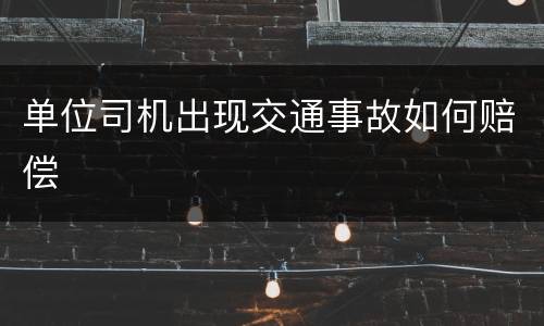 单位司机出现交通事故如何赔偿