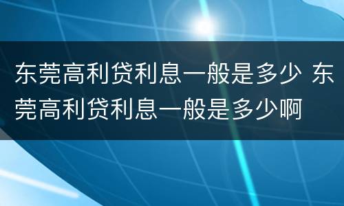 东莞高利贷利息一般是多少 东莞高利贷利息一般是多少啊