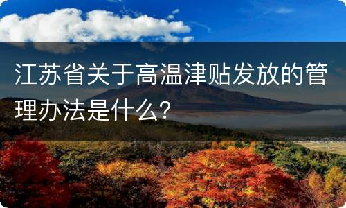 江苏省关于高温津贴发放的管理办法是什么？