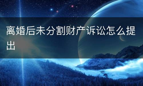 离婚后未分割财产诉讼怎么提出