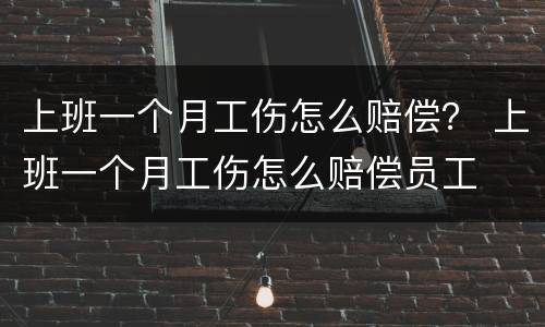 上班一个月工伤怎么赔偿？ 上班一个月工伤怎么赔偿员工